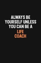 Always Be Yourself Unless You Can Be A Life Coach: Inspirational life quote blank lined Notebook 6x9 matte finish