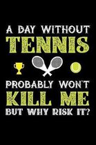 A Day Without Tennis Probably Won't Kill Me But Why Risk It?: Weekly 100 page 6 x 9 journal to jot down your ideas and notes