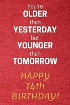 You're older than Yesterday but younger than Tomorrow Happy 74th Birthday