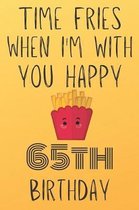 Time Fries When I'm With You Happy 65thBirthday: Funny 65th Birthday Gift Fries pun Journal / Notebook / Diary (6 x 9 - 110 Blank Lined Pages)