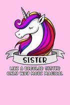 Sister Like A Regular Sister Only Way More Magical: Unicorn Sister Notebook
