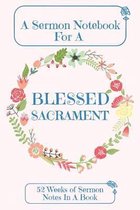 A Sermon Notebook For A Blessed Sacrament: 52 Weeks Of Sermon Notes In A Book The Perfect Christian Notebook For Home Bible Research, Prayer and Study