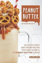 Peanut Butter Goodness: Delicious Sweet and Savory Recipes that are Chockful of Peanut Butter Flavor!