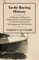 Yacht Racing History - A Collection of Historical Sailing Articles on Boat Designs, the America's Cup and the Developments in Yacht Racing