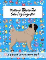 Home Is Where The Cute Pug Dogs Are: Dog Breed Composition Book