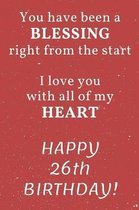 You have been a Blessing right from the start I love you with all of my Heart Happy 26th Birthday: 26th Birthday Gift / Journal / Notebook / Diary / U