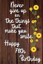 Never give up on the things that make you smile Happy 76th Birthday: 76 Year Old Birthday Gift Journal / Notebook / Diary / Unique Greeting Card Alter