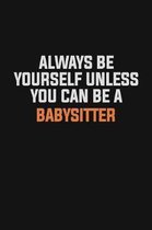 Always Be Yourself Unless You Can Be A Babysitter: Inspirational life quote blank lined Notebook 6x9 matte finish