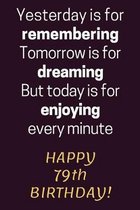 Yesterday is for Remembering Tomorrow is for Dreaming But Today is for Enjoying Happy 79th Birthday: 79th Birthday Gift / Journal / Notebook / Diary /