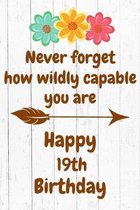 Never Forget How Wildly Capable You Are Happy 19th Birthday: Cute Encouragement 19th Birthday Card Quote Pun Journal / Notebook / Diary / Greetings /