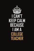 I Can't Keep Calm Because I Am A College Teacher: Motivational Career Pride Quote 6x9 Blank Lined Job Inspirational Notebook Journal