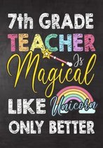 7th Grade Teacher Is Magical Like Unicorn Only Better: Teacher Notebook, Journal or Planner for Teacher Gift, Thank You Gift to Show Your Gratitude Du