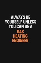 Always Be Yourself Unless You can Be A Gas Heating Engineer: Inspirational life quote blank lined Notebook 6x9 matte finish