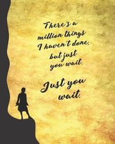 There's a Million Things I Haven't Done, but Just You Wait!: Blank 8 x 10 College-Ruled Notebook