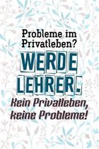 Probleme im Privatleben? Werde Lehrer. Kein Privatleben, keine Probleme!: Liniertes DinA 5 Notizbuch f�r Lehrerinnen und Lehrer Notizheft f�r P�dagoge