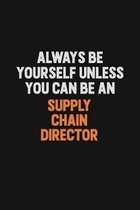 Always Be Yourself Unless You Can Be A Supply Chain Director: Inspirational life quote blank lined Notebook 6x9 matte finish