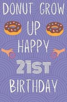 Donut Grow Up Happy 21st Birthday: Funny 21st Birthday Gift Donut Pun Journal / Notebook / Diary (6 x 9 - 110 Blank Lined Pages)