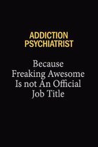 Addiction psychiatrist Because Freaking Awesome Is Not An Official Job Title: 6x9 Unlined 120 pages writing notebooks for Women and girls