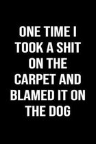 One Time I Took A Shit On The Carpet And Blamed It On The Dog: A funny soft cover blank lined journal to jot down ideas, memories, goals or whatever c