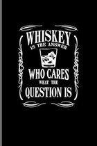 Whiskey Is The Answer Who Cares What The Question Is: Funny Whiskey Sayings Journal For Scotch, Single Malt Recipes, Making Whisky, Neat, Tasting, Cha