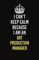 I Can�t Keep Calm Because I Am An Art production manager: Career journal, notebook and writing journal for encouraging men, women and kids. A f