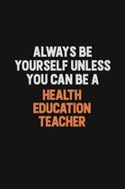 Always Be Yourself Unless You can Be A Health Education Teacher: Inspirational life quote blank lined Notebook 6x9 matte finish