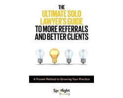The Ultimate Solo Lawyer's Guide to More Referrals and Better Clients