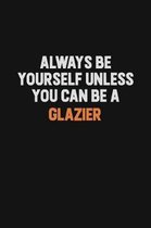 Always Be Yourself Unless You can Be A Glazier: Inspirational life quote blank lined Notebook 6x9 matte finish