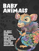 Baby Animals - An Adult Coloring Book Featuring Super Cute and Adorable Animals for Stress Relief and Relaxation