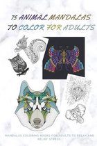 75 Animal Mandalas to Color for Adults Mandalas Coloring Books for Adults to Relax: Mandalas to Color for Relaxation and Stress