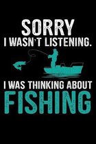 Sorry I Wasn't Listening I Was Thinking about Fishing: A Journal, Notepad, or Diary to write down your thoughts. - 120 Page - 6x9 - College Ruled Jour