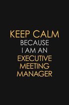 Keep Calm Because I am An Executive Meeting Manager: Motivational Career quote blank lined Notebook Journal 6x9 matte finish