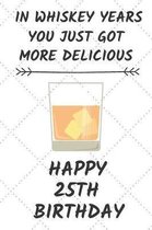 In Whiskey Years You Just Got More Delicious Happy 25th Birthday: 25 Year Old Birthday Gift Journal / Notebook / Diary / Unique Greeting Card Alternat