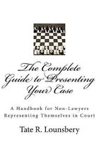 The Complete Guide to Presenting Your Case: A Handbook for Non-Lawyers Representing Themselves in Court