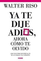 YA Te Dije Adiós ¿y Ahora Cómo Te Olvido?: Como Sacarse Al Ex de la Cabeza Y El Corazón