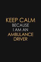 Keep Calm Because I Am An Ambulance Driver: Motivational: 6X9 unlined 120 pages Notebook writing journal