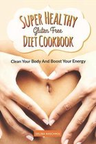 Super Healthy Gluten Free Diet Cookbook: CLEAN YOUR BODY AND BOOST YOUR ENERGY - Glutenfrei Kochbuch