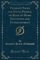 Pleasant Pages for Young People, or Book of Home Education and Entertainment (Classic Reprint)