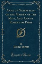 Anne of Geierstein, or the Maiden of the Mist, And, Count Robert of Paris (Classic Reprint)