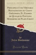 Principes d'Une Veritable Restauration Du Chant Gregorien, Et Examen de Quelques Editions Modernes de Plain-Chant (Classic Reprint)