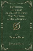 Frivolities, Especially Addressed to Those Who Are Tired of Being Serious (Classic Reprint)