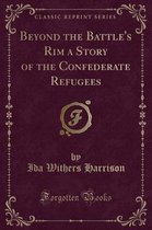 Beyond the Battle's Rim a Story of the Confederate Refugees (Classic Reprint)