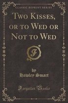 Two Kisses, or to Wed or Not to Wed (Classic Reprint)