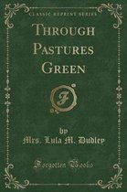 Through Pastures Green (Classic Reprint)