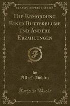 Die Ermordung Einer Butterblume Und Andere Erzahlungen (Classic Reprint)