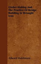 Girder-Making And The Practice Of Bridge Building In Wrought Iron