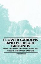 Flower Gardens and Pleasure Grounds - With Chapters on Lawns, Bowling Greens and Water Gardens