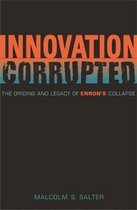 Innovation Corrupted - The Origins and Legacy of Enron's Collapse