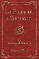 La Fille de l'Aveugle, Vol. 1 (Classic Reprint)