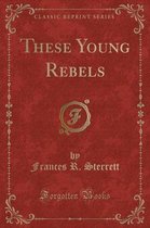 These Young Rebels (Classic Reprint)